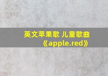 英文苹果歌 儿童歌曲《apple.red》